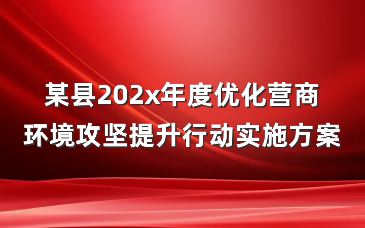 某县202x年度优化营商环境攻坚提升行动实施方案