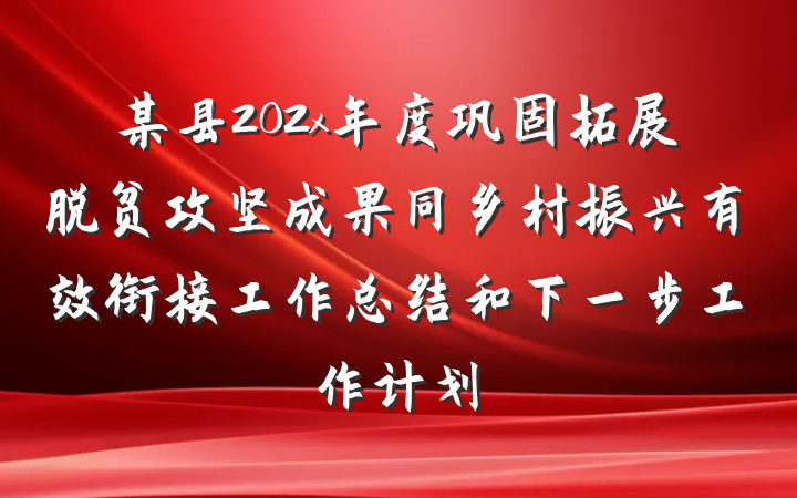 某县202x年度巩固拓展脱贫攻坚成果同乡村振兴有效衔接工作总结和下一步工作计划