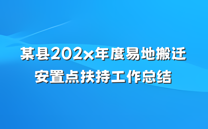 某县202x年度易地搬迁安置点扶持工作总结