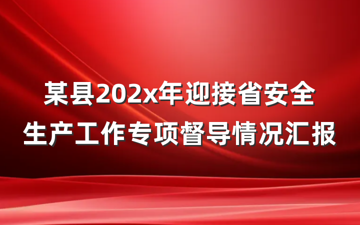 某县202x年迎接省安全生产工作专项督导情况汇报
