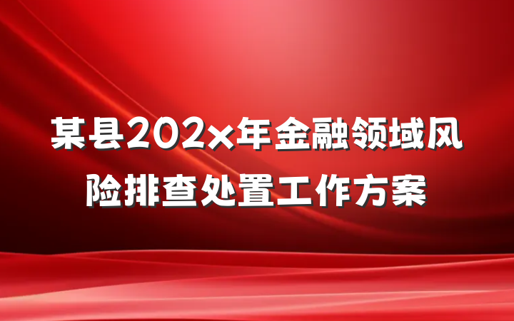 某县202x年金融领域风险排查处置工作方案