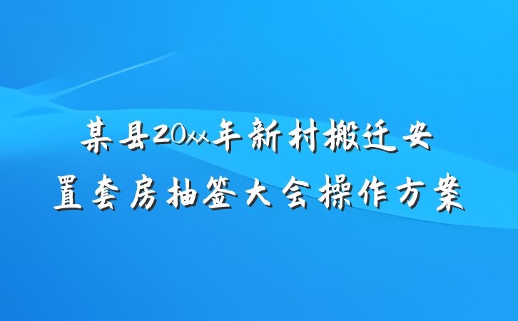 某县20xx年新村搬迁安置套房抽签大会操作方案