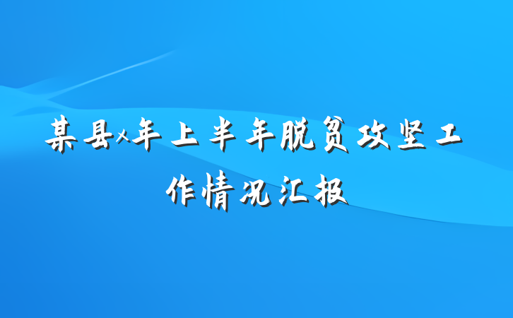 某县x年上半年脱贫攻坚工作情况汇报