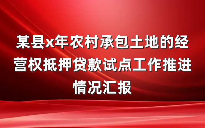 某县x年农村承包土地的经营权抵押贷款试点工作推进情况汇报