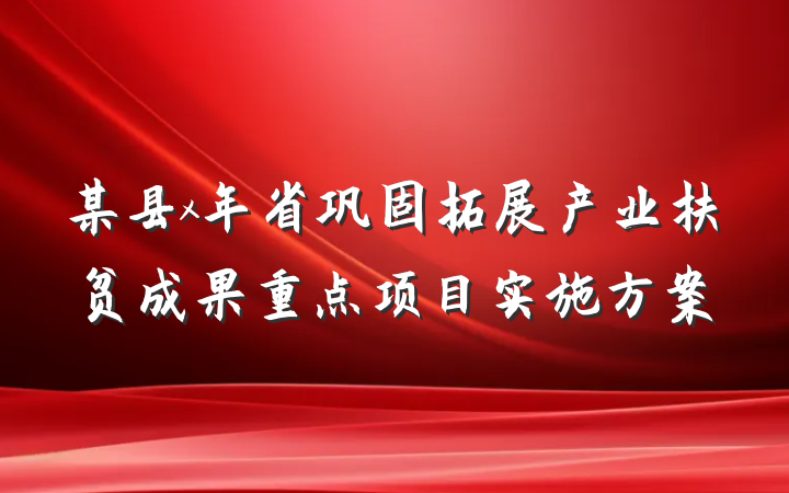 某县x年省巩固拓展产业扶贫成果重点项目实施方案