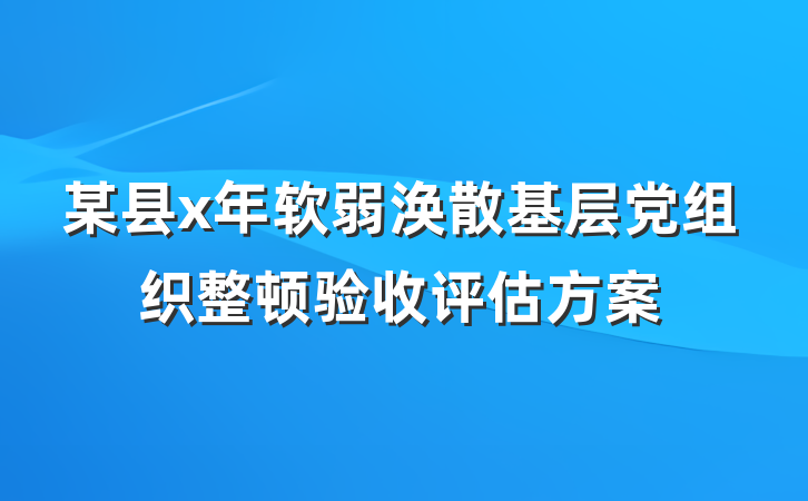 某县x年软弱涣散基层党组织整顿验收评估方案
