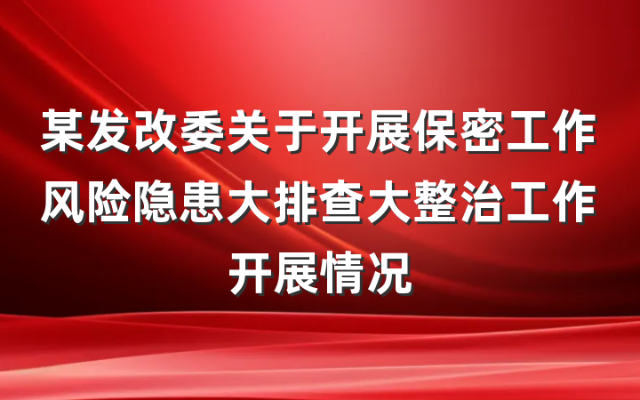 某发改委关于开展保密工作风险隐患大排查大整治工作开展情况
