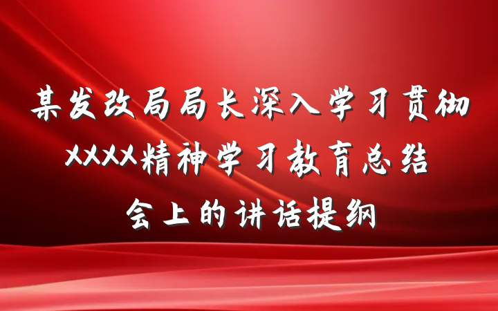 某发改局局长深入学习贯彻XXXX精神学习教育总结会上的讲话提纲