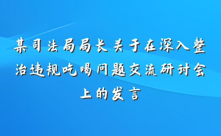 某司法局局长关于在深入整治违规吃喝问题交流研讨会上的发言