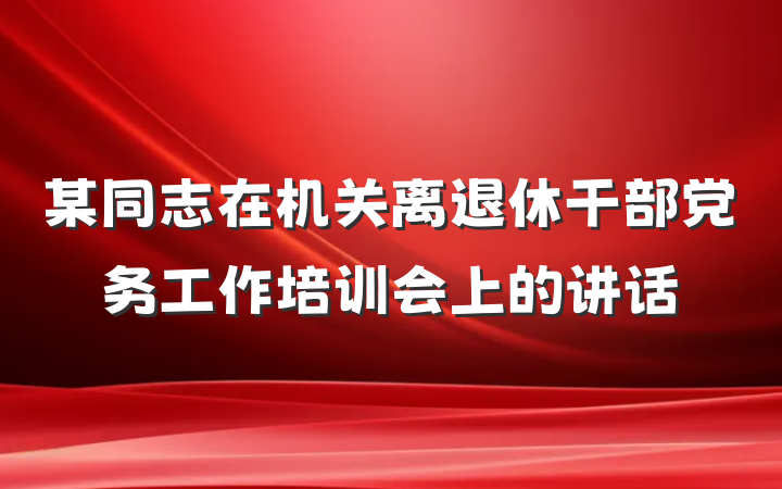 某同志在机关离退休干部党务工作培训会上的讲话
