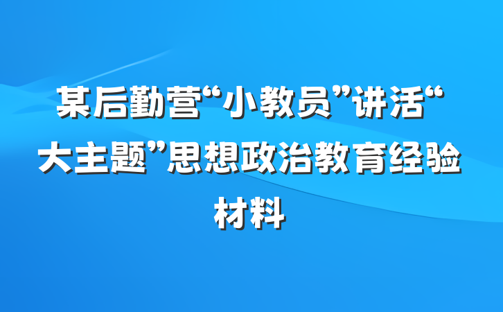 某后勤营“小教员”讲活“大主题”思想政治教育经验材料