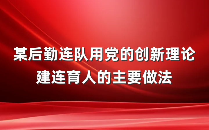 某后勤连队用党的创新理论建连育人的主要做法