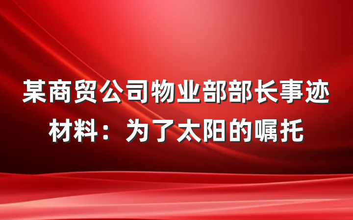 某商贸公司物业部部长事迹材料：为了太阳的嘱托