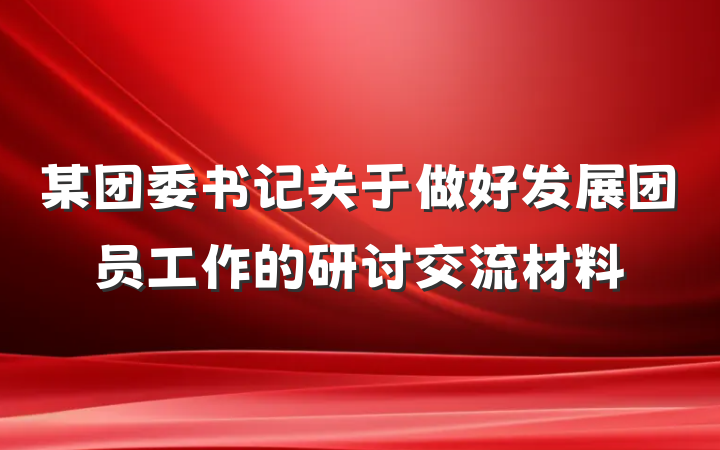 某团委书记关于做好发展团员工作的研讨交流材料