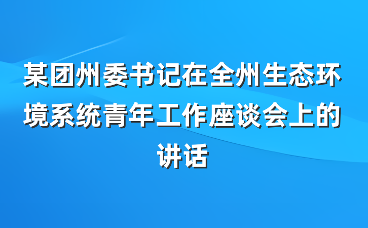 某团州委书记在全州生态环境系统青年工作座谈会上的讲话
