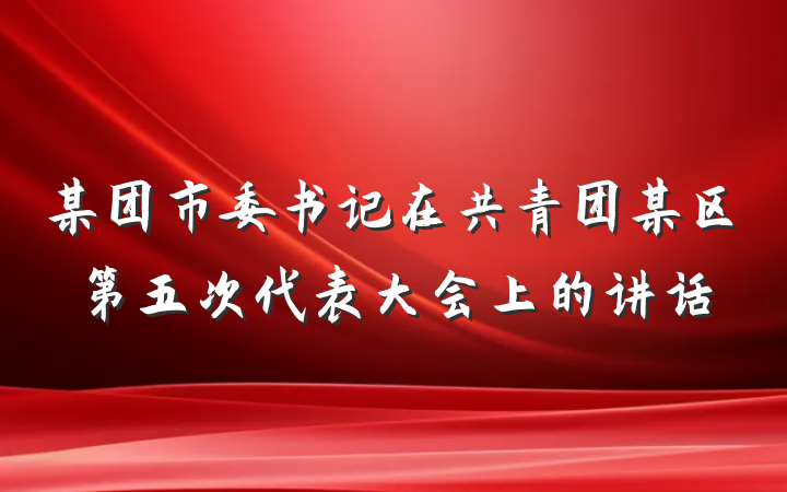 某团市委书记在共青团某区第五次代表大会上的讲话