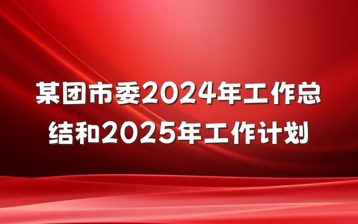 某团市委2024年工作总结和2025年工作计划