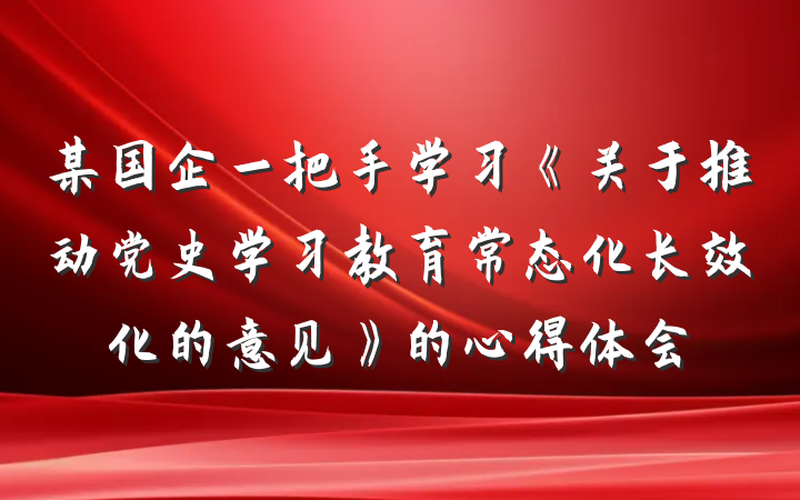 某国企一把手学习《关于推动党史学习教育常态化长效化的意见》的心得体会