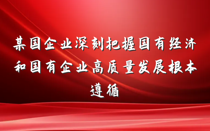 某国企业深刻把握国有经济和国有企业高质量发展根本遵循