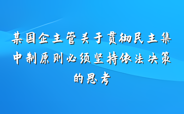 某国企主管关于贯彻民主集中制原则必须坚持依法决策的思考