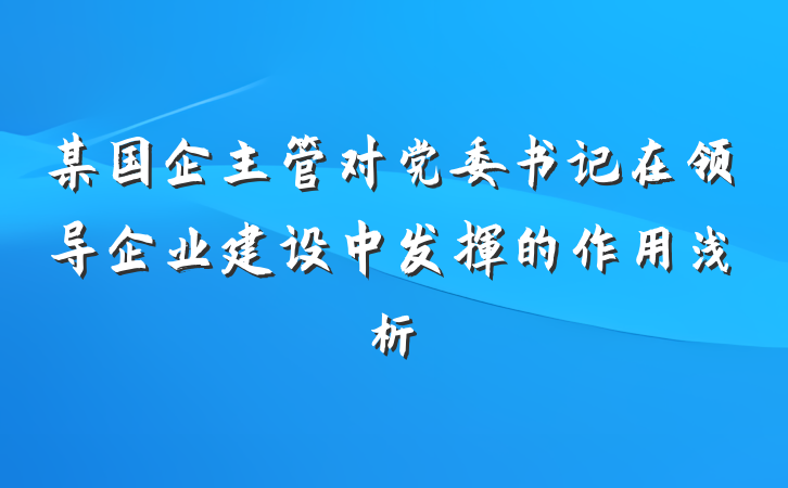 某国企主管对党委书记在领导企业建设中发挥的作用浅析