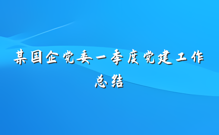 某国企党委一季度党建工作总结