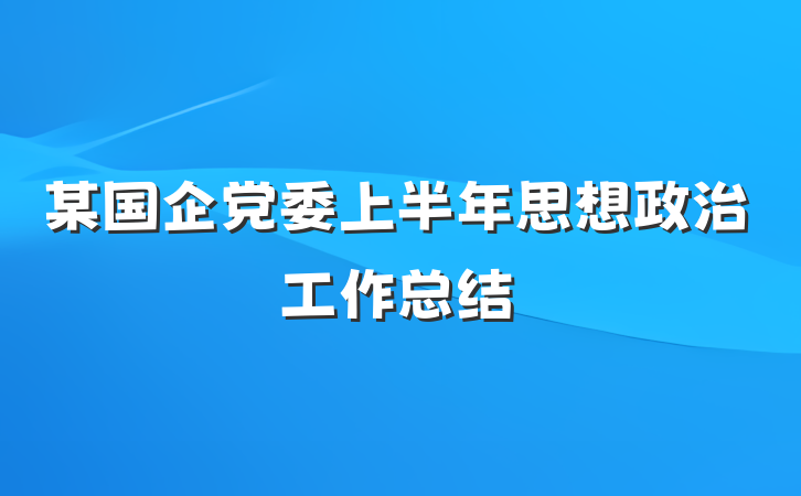 某国企党委上半年思想政治工作总结