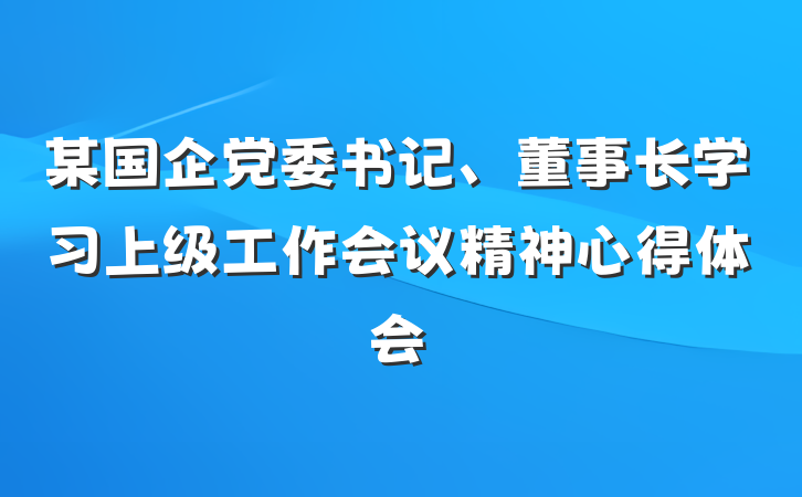 某国企党委书记、董事长学习上级工作会议精神心得体会