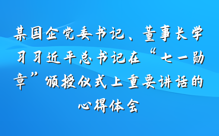 某国企党委书记、董事长学习习近平总书记在“七一勋章”颁授仪式上重要讲话的心得体会