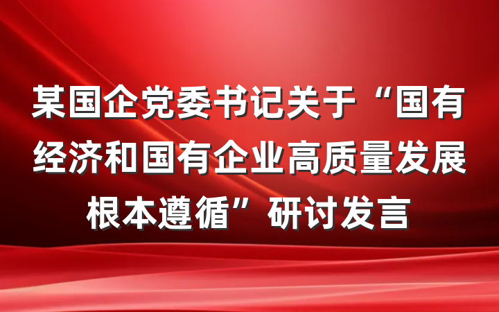 某国企党委书记关于“国有经济和国有企业高质量发展根本遵循”研讨发言