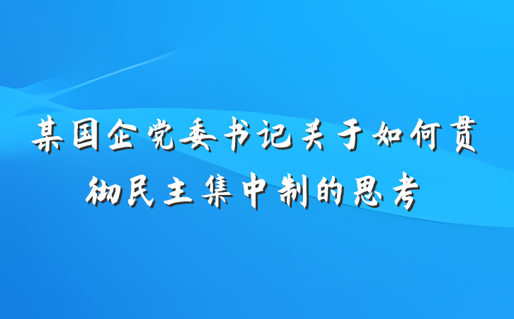 某国企党委书记关于如何贯彻民主集中制的思考