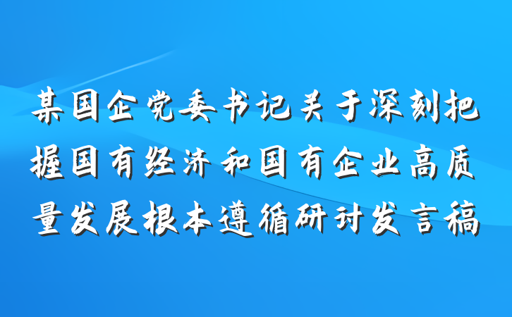 某国企党委书记关于深刻把握国有经济和国有企业高质量发展根本遵循研讨发言稿