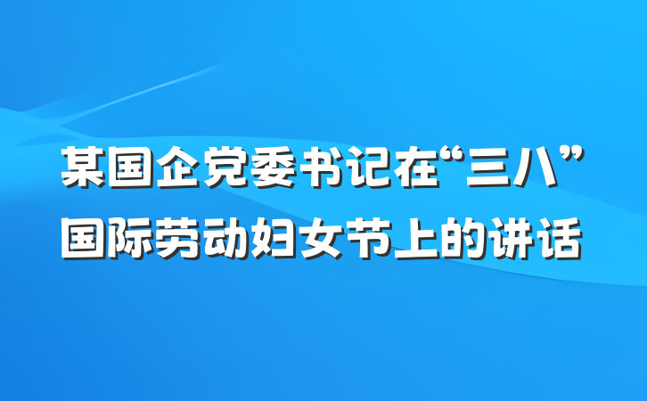 某国企党委书记在“三八”国际劳动妇女节上的讲话