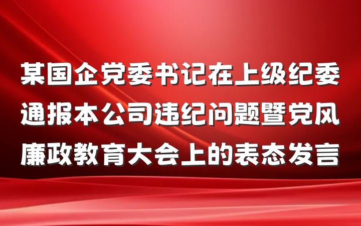 某国企党委书记在上级纪委通报本公司违纪问题暨党风廉政教育大会上的表态发言