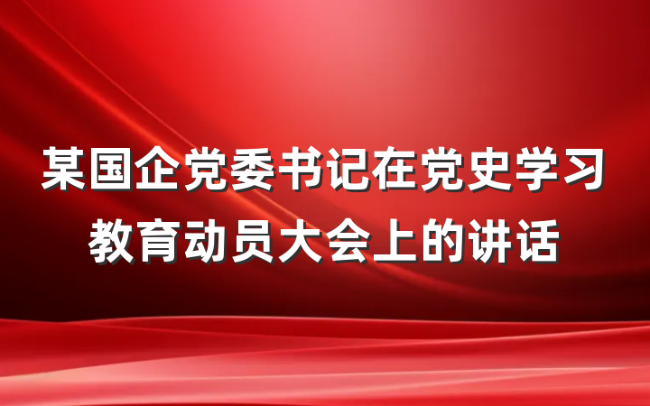 某国企党委书记在党史学习教育动员大会上的讲话