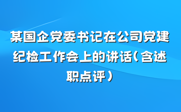 某国企党委书记在公司党建纪检工作会上的讲话（含述职点评）