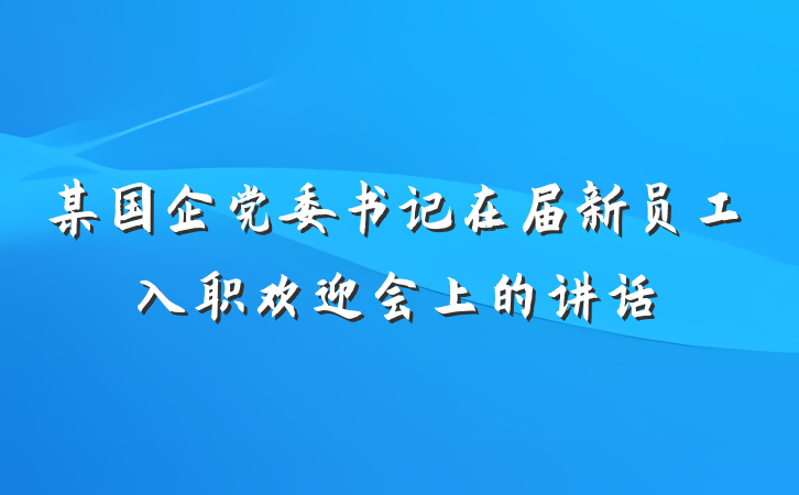 某国企党委书记在届新员工入职欢迎会上的讲话