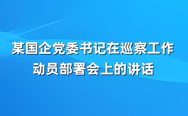 某国企党委书记在巡察工作动员部署会上的讲话