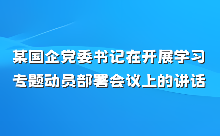 某国企党委书记在开展学习专题动员部署会议上的讲话