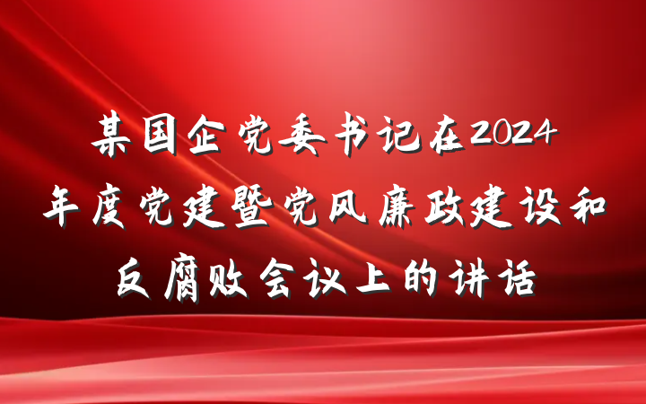 某国企党委书记在2024年度党建暨党风廉政建设和反腐败会议上的讲话