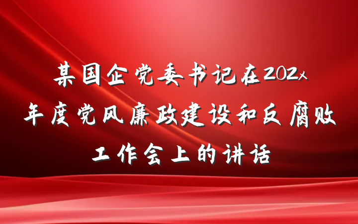 某国企党委书记在202x年度党风廉政建设和反腐败工作会上的讲话