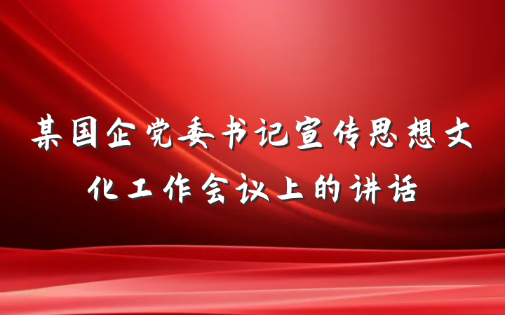 某国企党委书记宣传思想文化工作会议上的讲话
