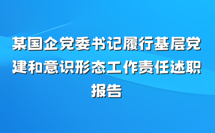 某国企党委书记履行基层党建和意识形态工作责任述职报告