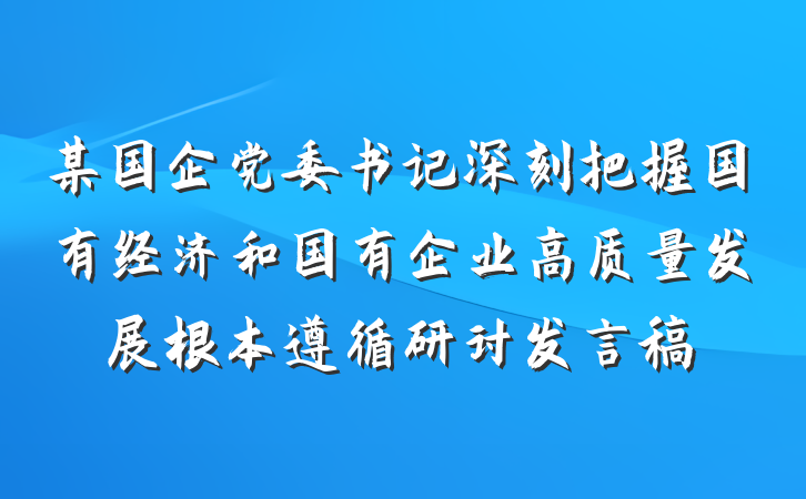 某国企党委书记深刻把握国有经济和国有企业高质量发展根本遵循研讨发言稿