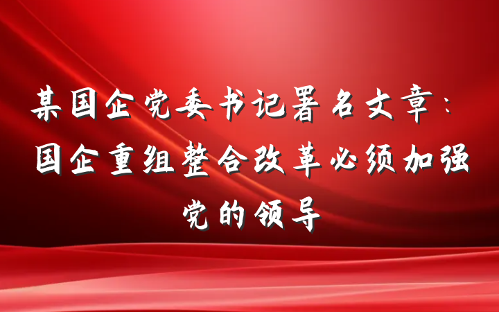 某国企党委书记署名文章：国企重组整合改革必须加强党的领导