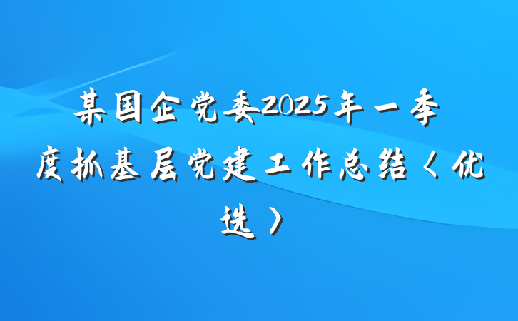 某国企党委2025年一季度抓基层党建工作总结〈优选〉