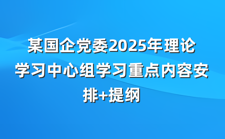 某国企党委2025年理论学习中心组学习重点内容安排 提纲