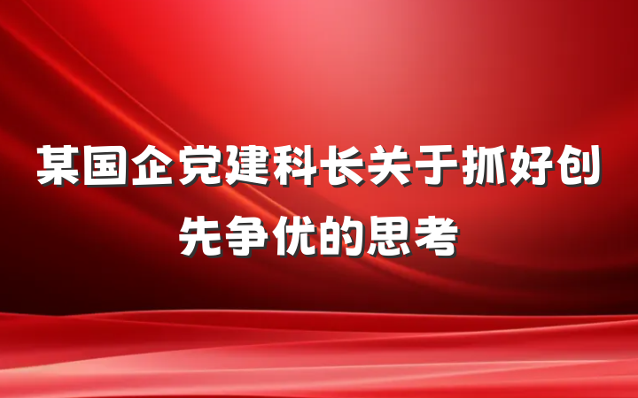 某国企党建科长关于抓好创先争优的思考
