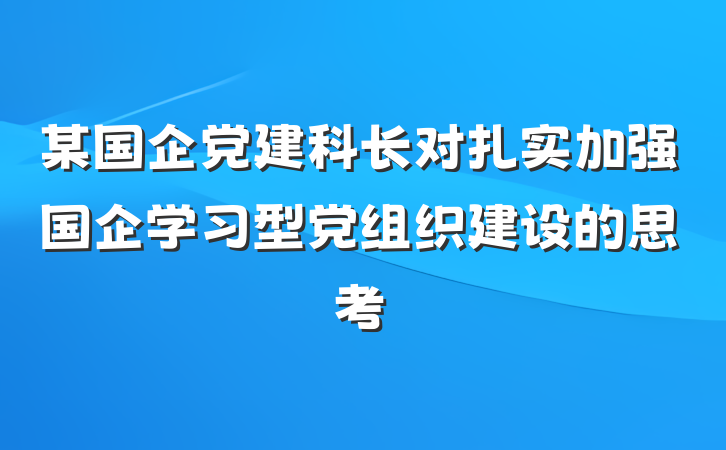 某国企党建科长对扎实加强国企学习型党组织建设的思考