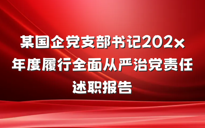某国企党支部书记202x年度履行全面从严治党责任述职报告